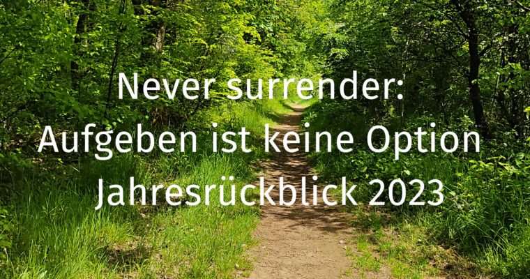 Never surrender: Aufgeben ist keine Option – Jahresrückblick 2023